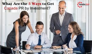Ways to Get Canada PR by Investment